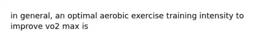 in general, an optimal aerobic exercise training intensity to improve vo2 max is