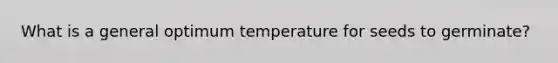 What is a general optimum temperature for seeds to germinate?