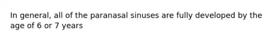 In general, all of the paranasal sinuses are fully developed by the age of 6 or 7 years