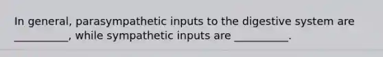 In general, parasympathetic inputs to the digestive system are __________, while sympathetic inputs are __________.