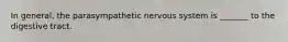 In general, the parasympathetic nervous system is _______ to the digestive tract.