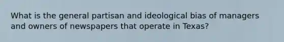 What is the general partisan and ideological bias of managers and owners of newspapers that operate in Texas?