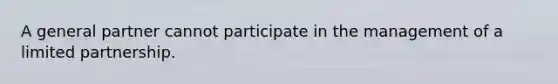 A general partner cannot participate in the management of a limited partnership.