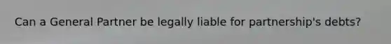 Can a General Partner be legally liable for partnership's debts?