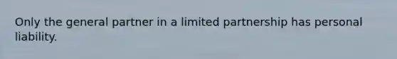 Only the general partner in a limited partnership has personal liability.