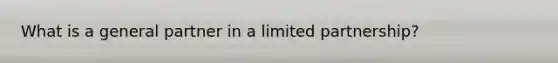 What is a general partner in a limited partnership?