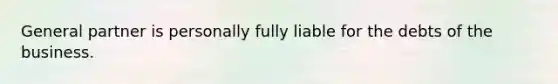 General partner is personally fully liable for the debts of the business.