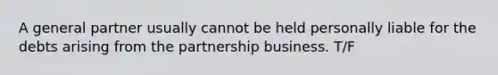 A general partner usually cannot be held personally liable for the debts arising from the partnership business. T/F