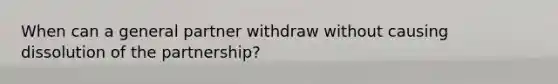 When can a general partner withdraw without causing dissolution of the partnership?