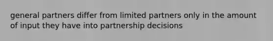 general partners differ from limited partners only in the amount of input they have into partnership decisions