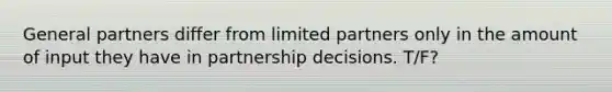 General partners differ from limited partners only in the amount of input they have in partnership decisions. T/F?