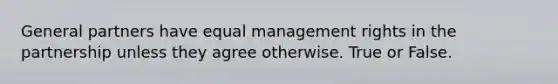 General partners have equal management rights in the partnership unless they agree otherwise. True or False.