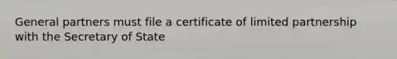 General partners must file a certificate of limited partnership with the Secretary of State