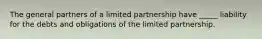 The general partners of a limited partnership have​ _____ liability for the debts and obligations of the limited partnership.