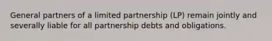 General partners of a limited partnership (LP) remain jointly and severally liable for all partnership debts and obligations.