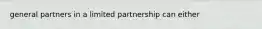 general partners in a limited partnership can either