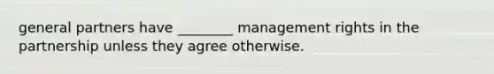 general partners have ________ management rights in the partnership unless they agree otherwise.