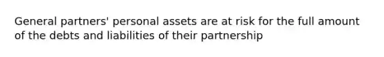 General partners' personal assets are at risk for the full amount of the debts and liabilities of their partnership