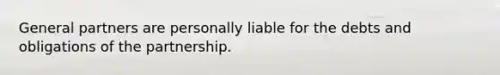 General partners are personally liable for the debts and obligations of the partnership.