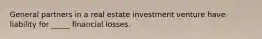 General partners in a real estate investment venture have liability for _____ financial losses.