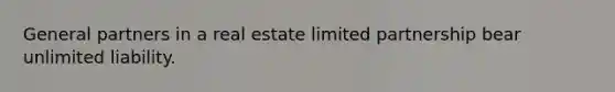 General partners in a real estate limited partnership bear unlimited liability.