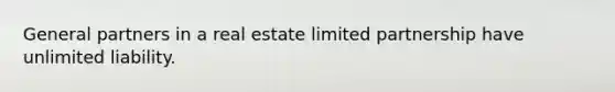 General partners in a real estate limited partnership have unlimited liability.