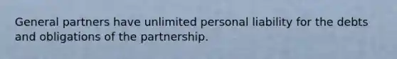 General partners have unlimited personal liability for the debts and obligations of the partnership.