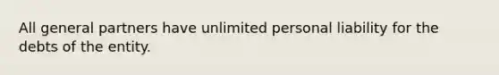 All general partners have unlimited personal liability for the debts of the entity.