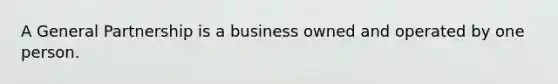 A General Partnership is a business owned and operated by one person.