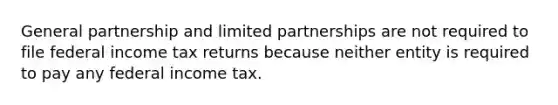 General partnership and limited partnerships are not required to file federal income tax returns because neither entity is required to pay any federal income tax.