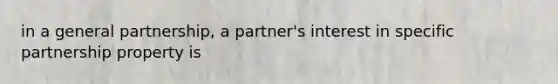 in a general partnership, a partner's interest in specific partnership property is