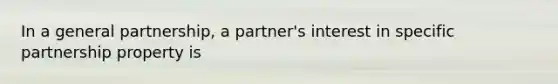 In a general partnership, a partner's interest in specific partnership property is