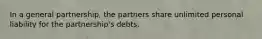 In a general partnership, the partners share unlimited personal liability for the partnership's debts.