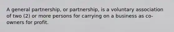 A general partnership, or partnership, is a voluntary association of two (2) or more persons for carrying on a business as co-owners for profit.