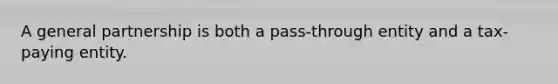 A general partnership is both a pass-through entity and a tax-paying entity.