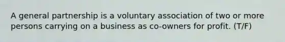 A general partnership is a voluntary association of two or more persons carrying on a business as co-owners for profit. (T/F)