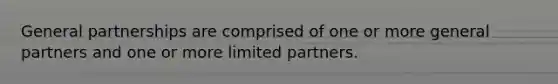 General partnerships are comprised of one or more general partners and one or more limited partners.