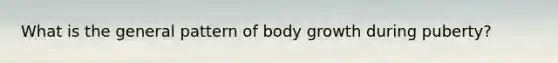 What is the general pattern of body growth during puberty?