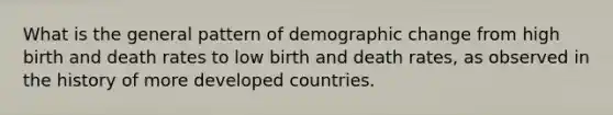 What is the general pattern of demographic change from high birth and death rates to low birth and death rates, as observed in the history of more developed countries.