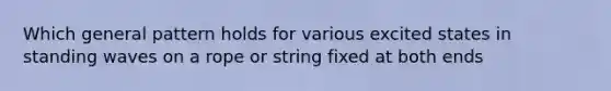 Which general pattern holds for various excited states in standing waves on a rope or string fixed at both ends