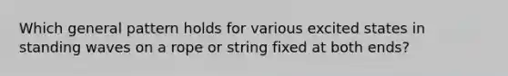 Which general pattern holds for various excited states in standing waves on a rope or string fixed at both ends?