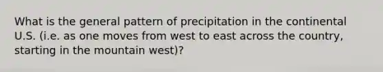 What is the general pattern of precipitation in the continental U.S. (i.e. as one moves from west to east across the country, starting in the mountain west)?