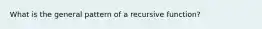 What is the general pattern of a recursive function?