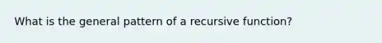 What is the general pattern of a recursive function?