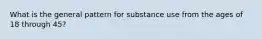 What is the general pattern for substance use from the ages of 18 through 45?