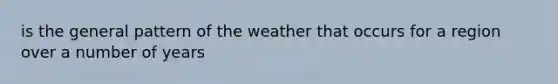 is the general pattern of the weather that occurs for a region over a number of years