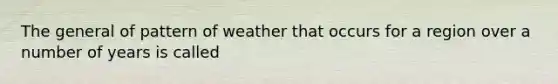 The general of pattern of weather that occurs for a region over a number of years is called