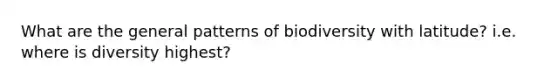 What are the general patterns of biodiversity with latitude? i.e. where is diversity highest?