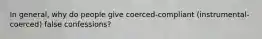 In general, why do people give coerced-compliant (instrumental-coerced) false confessions?