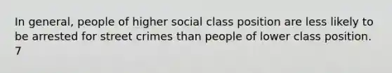 In general, people of higher social class position are less likely to be arrested for street crimes than people of lower class position. 7